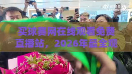 买球赛网在线观看免费直播站，2026年最全观赛指南【买球赛网在线观看免费直播站】