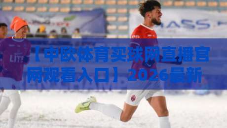 【中欧体育买球网直播官网观看入口】2026最新指南,体育迷的宝藏平台 【中欧体育买球网直播官网观看入口】2026最新指南,体育迷的宝藏平台
