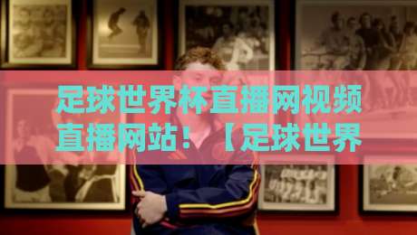 足球世界杯直播网视频直播网站！【足球世界杯直播】2026年观赛指南全网首发