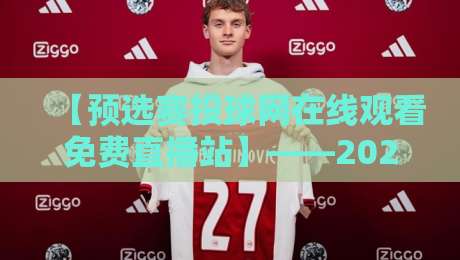 【预选赛投球网在线观看免费直播站】——2026最新观赛指南来了！
