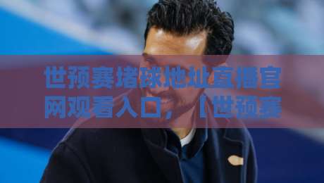世预赛堵球地址直播官网观看入口,【世预赛堵球地址】2026年最全观赛攻略! 世预赛堵球地址直播官网观看入口,【世预赛堵球地址】2026年最全观赛攻略!
