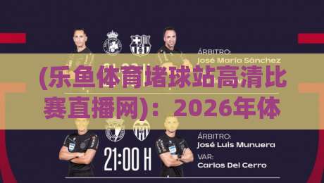 (乐鱼体育堵球站高清比赛直播网):2026年体育迷必看的高清直播平台深度测评 (乐鱼体育堵球站高清比赛直播网):2026年体育迷必看的高清直播平台深度测评