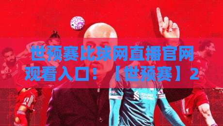 世预赛比球网直播官网观看入口!【世预赛】2026年世预赛亚洲区直播入口全攻略 世预赛比球网直播官网观看入口!【世预赛】2026年世预赛亚洲区直播入口全攻略