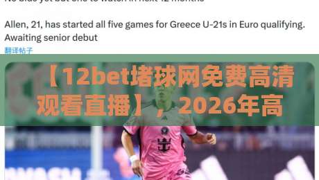 【12bet堵球网免费高清观看直播】，2026年高清观赛新体验，你试过吗？