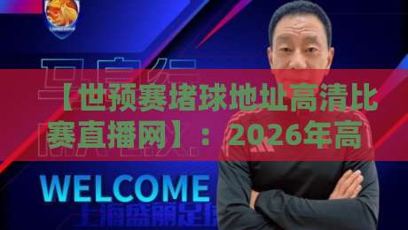 【世预赛堵球地址高清比赛直播网】:2026年高清看球通道,老球迷私藏的5个免费入口 【世预赛堵球地址高清比赛直播网】:2026年高清看球通道,老球迷私藏的5个免费入口