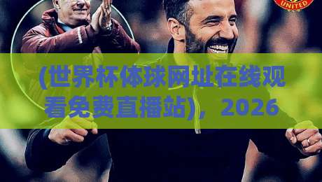 (世界杯体球网址在线观看免费直播站),2026观赛新姿势:如何避开套路找到真高清源? (世界杯体球网址在线观看免费直播站),2026观赛新姿势:如何避开套路找到真高清源?