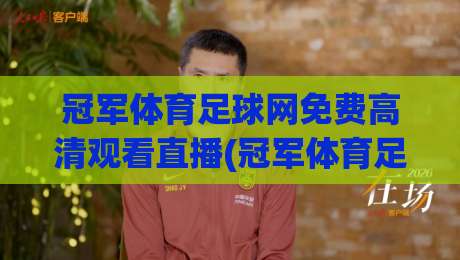 冠军体育足球网免费高清观看直播(冠军体育足球网):2026年资深球迷的私藏观赛指南 冠军体育足球网免费高清观看直播(冠军体育足球网):2026年资深球迷的私藏观赛指南