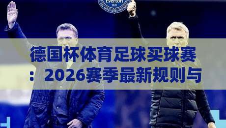 德国杯体育足球买球赛：2026赛季最新规则与投注实战指南