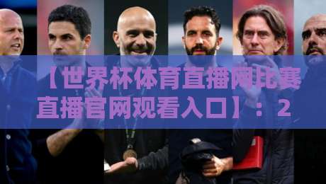 【世界杯体育直播网比赛直播官网观看入口】:2026看球指南——从入口到体验一篇讲透 【世界杯体育直播网比赛直播官网观看入口】:2026看球指南——从入口到体验一篇讲透