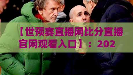 【世预赛直播网比分直播官网观看入口】:2026世预赛亚洲区终极观赛指南,你别再找错了 【世预赛直播网比分直播官网观看入口】:2026世预赛亚洲区终极观赛指南,你别再找错了