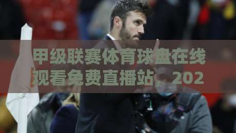 甲级联赛体育球盘在线观看免费直播站,2026年球迷必备观赛指南! 甲级联赛体育球盘在线观看免费直播站,2026年球迷必备观赛指南!