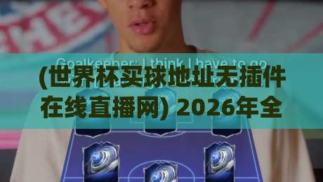(世界杯买球地址无插件在线直播网) 2026年全新体验,高清流畅看球不闹心 (世界杯买球地址无插件在线直播网) 2026年全新体验,高清流畅看球不闹心