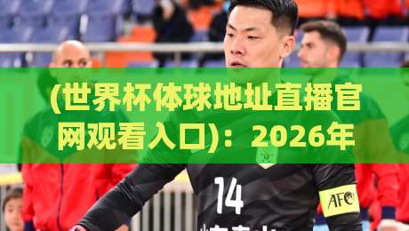 (世界杯体球地址直播官网观看入口):2026年观赛指南与避坑攻略 (世界杯体球地址直播官网观看入口):2026年观赛指南与避坑攻略