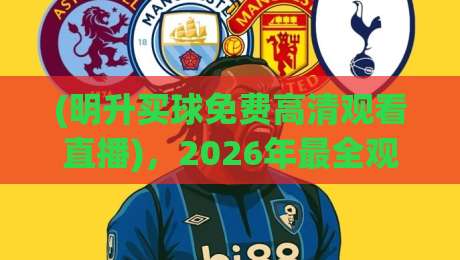 (明升买球免费高清观看直播),2026年最全观赛指南!