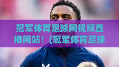 冠军体育足球网视频直播网站!(冠军体育足球网视频直播网站) 2026年免费高清观赛全攻略 冠军体育足球网视频直播网站!(冠军体育足球网视频直播网站) 2026年免费高清观赛全攻略