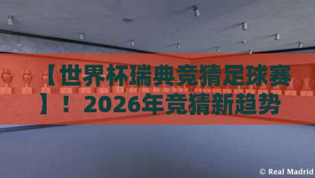 【世界杯瑞典竞猜足球赛】！2026年竞猜新趋势与瑞典队夺冠前景分析