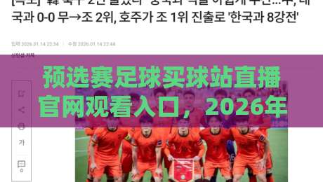 预选赛足球买球站直播官网观看入口，2026年最新观赛指南来了