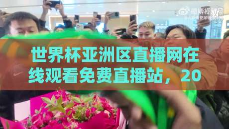 世界杯亚洲区直播网在线观看免费直播站，2026预选赛观赛指南来了！