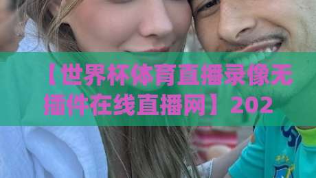 【世界杯体育直播录像无插件在线直播网】2026观赛新姿势，你get了吗？