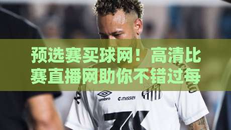 预选赛买球网！高清比赛直播网助你不错过每一场精彩对决