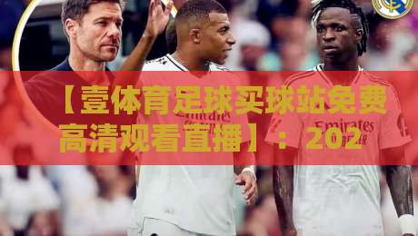 【壹体育足球买球站免费高清观看直播】：2026年新晋足球迷必看的高清直播平台体验评测