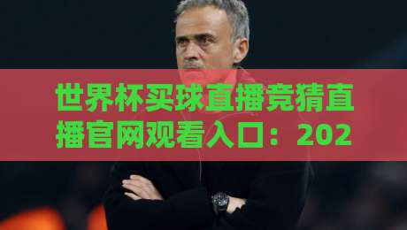 世界杯买球直播竞猜直播官网观看入口：2026年最新观赛指南与安全选择