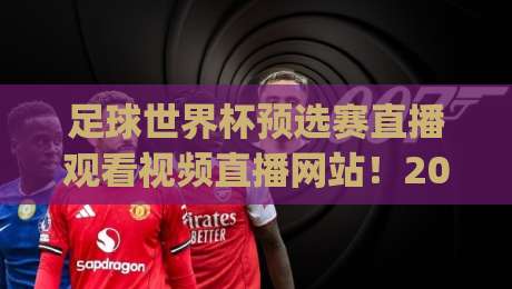 足球世界杯预选赛直播观看视频直播网站！2026世预赛观赛全攻略(足球世界杯预选赛直播观看视频直播网站)