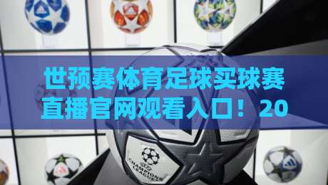世预赛体育足球买球赛直播官网观看入口！2026年最新官方入口详解