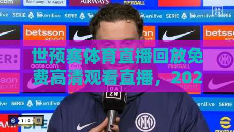 世预赛体育直播回放免费高清观看直播,2026年最全观赛指南! 世预赛体育直播回放免费高清观看直播,2026年最全观赛指南!