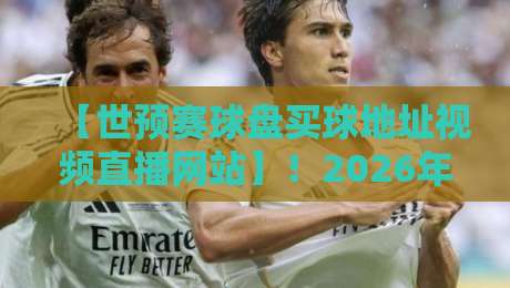 【世预赛球盘买球地址视频直播网站】!2026年球迷必收藏的观看与投注指南