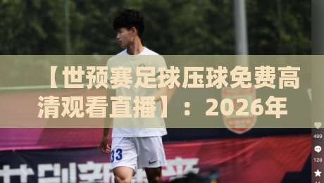 【世预赛足球压球免费高清观看直播】:2026年最新观赛渠道与避坑指南 【世预赛足球压球免费高清观看直播】:2026年最新观赛渠道与避坑指南