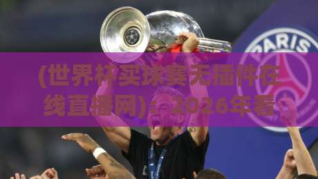 (世界杯买球赛无插件在线直播网):2026年看球新姿势,告别卡顿的终极方案 (世界杯买球赛无插件在线直播网):2026年看球新姿势,告别卡顿的终极方案