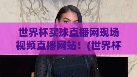 世界杯买球直播网现场视频直播网站!(世界杯买球直播网)2026年观赛新体验 世界杯买球直播网现场视频直播网站!(世界杯买球直播网)2026年观赛新体验