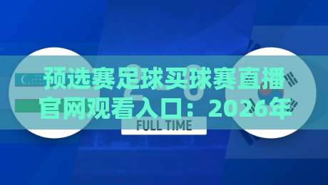 预选赛足球买球赛直播官网观看入口:2026年最全观赛指南,别再找错地方了 预选赛足球买球赛直播官网观看入口:2026年最全观赛指南,别再找错地方了