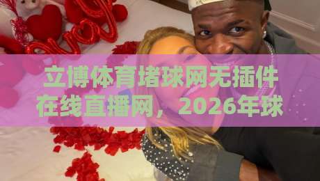 立博体育堵球网无插件在线直播网，2026年球迷必备的观赛新姿势