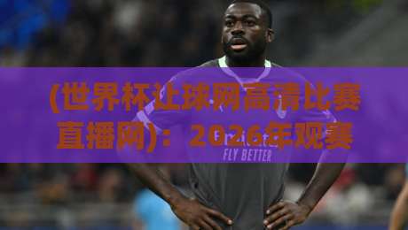 (世界杯让球网高清比赛直播网)：2026年观赛与让球盘口的终极攻略