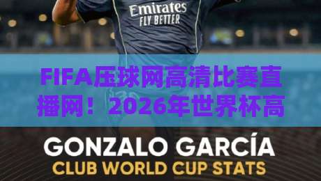 FIFA压球网高清比赛直播网！2026年世界杯高清直播平台全解析与实战测评