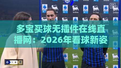 多宝买球无插件在线直播网:2026年看球新姿势,这波操作你细品