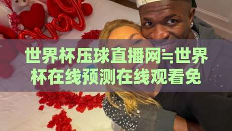 世界杯压球直播网≒世界杯在线预测在线观看免费直播站:2026年球迷必看指南
