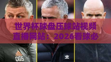 世界杯球盘压球站视频直播网站:2026看球必备指南(世界杯)