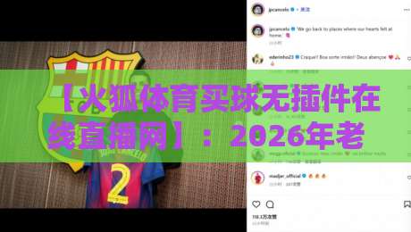 【火狐体育买球无插件在线直播网】:2026年老球迷实测,这种直播方式真香! 【火狐体育买球无插件在线直播网】:2026年老球迷实测,这种直播方式真香!