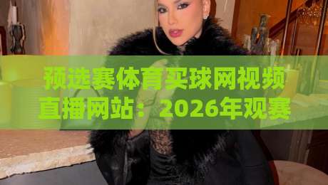预选赛体育买球网视频直播网站:2026年观赛与投注的全新体验 预选赛体育买球网视频直播网站:2026年观赛与投注的全新体验