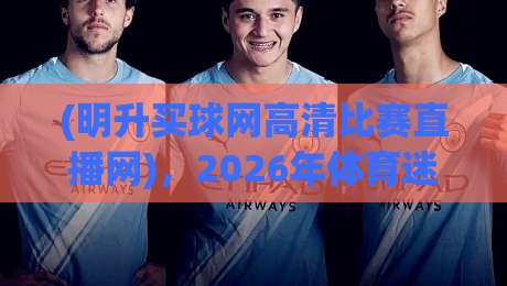 (明升买球网高清比赛直播网)，2026年体育迷必看的四大理由