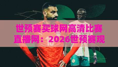 世预赛买球网高清比赛直播网:2026世预赛观赛新选择【高清比赛直播网】 世预赛买球网高清比赛直播网:2026世预赛观赛新选择【高清比赛直播网】