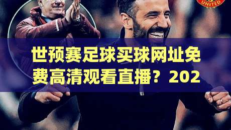 世预赛足球买球网址免费高清观看直播？2026年最新观赛与购彩渠道大揭秘(世预赛足球买球网址)