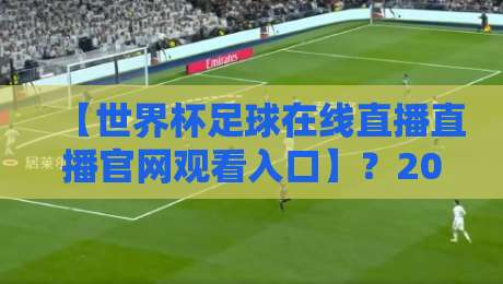 【世界杯足球在线直播直播官网观看入口】？2026年最全观赛指南来了！