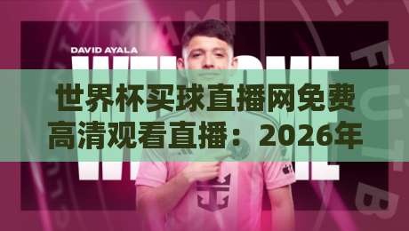 世界杯买球直播网免费高清观看直播：2026年球迷必备的观赛指南