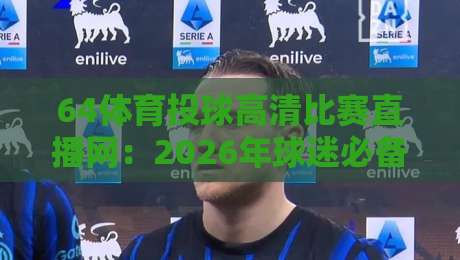 64体育投球高清比赛直播网：2026年球迷必备的观赛新选择