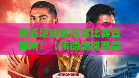 伟德足球赛高清比赛直播网!【伟德足球赛高清比赛直播网】2026赛季观赛指南