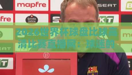 2026世界杯球盘比球高清比赛直播网:球迷的终极观赛指南